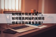 如何提升极速流量?,如何提高网站的关键词排名以获得更多流量?