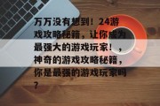 万万没有想到!24游戏攻略秘籍,让你成为最强大的游戏玩家!,神奇的游戏攻略秘籍,你是最强的游戏玩家吗? 万万没有想到!24游戏攻略秘籍,让你成为最强大的游戏玩家!,神奇的游戏攻略秘籍,你是最强的游戏玩家吗?