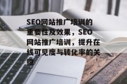 SEO网站推广培训的重要性及效果，SEO网站推广培训，提升在线可见度与转化率的关键