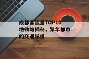 成都客流量TOP10地铁站揭秘,繁华都市的交通脉搏 成都客流量TOP10地铁站揭秘,繁华都市的交通脉搏