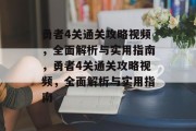 勇者4关通关攻略视频，全面解析与实用指南，勇者4关通关攻略视频，全面解析与实用指南