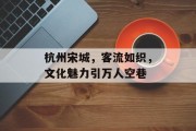 杭州宋城，客流如织，文化魅力引万人空巷
