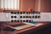 网站流量转发的技巧与策略，提高网站流量的有效途径有哪些？