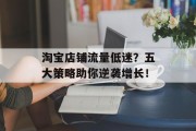 淘宝店铺流量低迷?五大策略助你逆袭增长! 淘宝店铺流量低迷?五大策略助你逆袭增长!