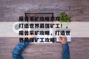 魔兽采矿攻略游戏——打造世界最强矿工!,魔兽采矿攻略,打造世界最强矿工攻略! 魔兽采矿攻略游戏——打造世界最强矿工!,魔兽采矿攻略,打造世界最强矿工攻略!