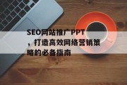 SEO网站推广PPT,打造高效网络营销策略的必备指南 SEO网站推广PPT,打造高效网络营销策略的必备指南