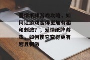 爱情纸牌游戏攻略，如何让游戏变得更加有趣和刺激？，爱情纸牌游戏，如何使它变得更有趣且刺激