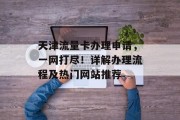 天津流量卡办理申请,一网打尽!详解办理流程及热门网站推荐 天津流量卡办理申请,一网打尽!详解办理流程及热门网站推荐
