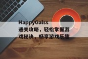 HappyGalss通关攻略,轻松掌握游戏秘诀,畅享游戏乐趣 HappyGalss通关攻略,轻松掌握游戏秘诀,畅享游戏乐趣