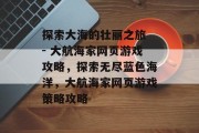 探索大海的壮丽之旅 - 大航海家网页游戏攻略,探索无尽蓝色海洋,大航海家网页游戏策略攻略 探索大海的壮丽之旅 - 大航海家网页游戏攻略,探索无尽蓝色海洋,大航海家网页游戏策略攻略
