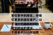 SEO(搜索引擎优化)计划是一项复杂且重要的工作。目标是通过优化网站的内容、结构和URL来提高其在搜索引擎中的排名,并吸引更多的潜在客户。以下是一个简单的SEO规划网站的建议。,一个简单的SEO网站规划建议,提升排名与吸引流量 SEO(搜索引擎优化)计划是一项复杂且重要的工作。目标是通过优化网站的内容、结构和URL来提高其在搜索引擎中的排名,并吸引更多的潜在客户。以下是一个简单的SEO规划网站的建议。,一个简单的SEO网站规划建议,提升排名与吸引流量