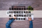互联网营销中如何使用SEO策略优化电影网站,电影网站通过SEO优化获得流量 互联网营销中如何使用SEO策略优化电影网站,电影网站通过SEO优化获得流量
