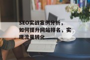 SEO实战案例分析，如何提升网站排名，实现流量转化