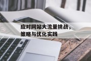 应对网站大流量挑战,策略与优化实践 应对网站大流量挑战,策略与优化实践
