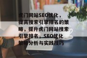 虎门网站SEO优化，提高搜索引擎排名的策略，提升虎门网站搜索引擎排名，SEO优化策略分析与实践技巧