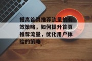 提高首页推荐流量的有效策略，如何提升首页推荐流量，优化用户体验的策略