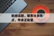 新闻话题,聚焦社会热点,传递正能量 新闻话题,聚焦社会热点,传递正能量
