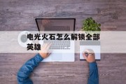 电光火石怎么解锁全部英雄