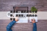 消消乐,我的游戏小世界,消消乐,我的小小宇宙