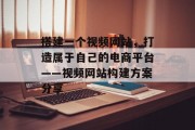 搭建一个视频网站，打造属于自己的电商平台——视频网站构建方案分享