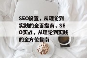 SEO设置,从理论到实践的全面指南,SEO实战,从理论到实践的全方位指南