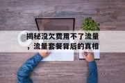 揭秘没欠费用不了流量,流量套餐背后的真相 揭秘没欠费用不了流量,流量套餐背后的真相