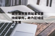 南京溧水高铁站客流量持续攀升,助力区域经济发展 南京溧水高铁站客流量持续攀升,助力区域经济发展