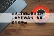 南通上门网站搭建优势,为您打造高效、专业的网络平台 南通上门网站搭建优势,为您打造高效、专业的网络平台