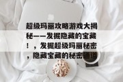 超级玛丽攻略游戏大揭秘——发掘隐藏的宝藏!,发掘超级玛丽秘密,隐藏宝藏的秘密通道 超级玛丽攻略游戏大揭秘——发掘隐藏的宝藏!,发掘超级玛丽秘密,隐藏宝藏的秘密通道