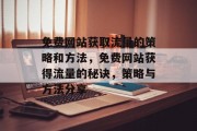 免费网站获取流量的策略和方法,免费网站获得流量的秘诀,策略与方法分享 免费网站获取流量的策略和方法,免费网站获得流量的秘诀,策略与方法分享