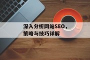 深入分析网站SEO,策略与技巧详解 深入分析网站SEO,策略与技巧详解