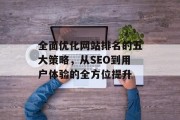 全面优化网站排名的五大策略,从SEO到用户体验的全方位提升 全面优化网站排名的五大策略,从SEO到用户体验的全方位提升