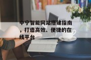 中宁智能网站搭建指南,打造高效、便捷的在线平台 中宁智能网站搭建指南,打造高效、便捷的在线平台