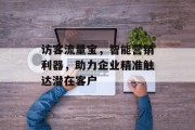 访客流量宝，智能营销利器，助力企业精准触达潜在客户