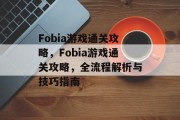 Fobia游戏通关攻略,Fobia游戏通关攻略,全流程解析与技巧指南 Fobia游戏通关攻略,Fobia游戏通关攻略,全流程解析与技巧指南