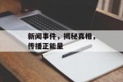 新闻事件,揭秘真相,传播正能量 新闻事件,揭秘真相,传播正能量
