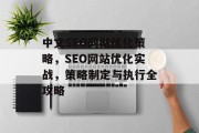 中文SEO网站优化策略,SEO网站优化实战,策略制定与执行全攻略 中文SEO网站优化策略,SEO网站优化实战,策略制定与执行全攻略