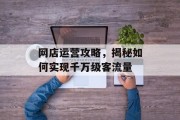 网店运营攻略,揭秘如何实现千万级客流量 网店运营攻略,揭秘如何实现千万级客流量