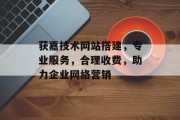 获嘉技术网站搭建，专业服务，合理收费，助力企业网络营销