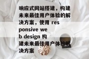 响应式网站搭建,构建未来最佳用户体验的解决方案,使用 responsive web design 构建未来最佳用户体验解决方案 响应式网站搭建,构建未来最佳用户体验的解决方案,使用 responsive web design 构建未来最佳用户体验解决方案