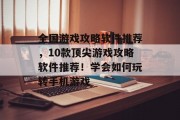 全国游戏攻略软件推荐，10款顶尖游戏攻略软件推荐！学会如何玩转手机游戏