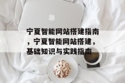 宁夏智能网站搭建指南,宁夏智能网站搭建,基础知识与实践指南 宁夏智能网站搭建指南,宁夏智能网站搭建,基础知识与实践指南