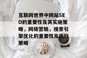 互联网世界中网站SEO的重要性及其实施策略,网络营销,搜索引擎优化的重要性及执行策略 互联网世界中网站SEO的重要性及其实施策略,网络营销,搜索引擎优化的重要性及执行策略