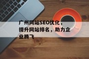 广州网站SEO优化，提升网站排名，助力企业腾飞