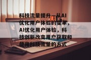 科技流量提升—从AI优化用户体验的变革,AI优化用户体验,科技创新改变用户获取和使用科技流量的方式 科技流量提升—从AI优化用户体验的变革,AI优化用户体验,科技创新改变用户获取和使用科技流量的方式