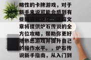 炉石传说是一款充满策略性的卡牌游戏,对于新手来说可能会感到有些困惑和迷茫。这篇文章将提供炉石传说的全方位攻略,帮助你更好地熟悉游戏并提升自己的操作水平。,炉石传说新手指南,从入门到精通 炉石传说是一款充满策略性的卡牌游戏,对于新手来说可能会感到有些困惑和迷茫。这篇文章将提供炉石传说的全方位攻略,帮助你更好地熟悉游戏并提升自己的操作水平。,炉石传说新手指南,从入门到精通
