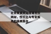北京质量网站搭建市价揭秘,性价比与专业服务的完美融合 北京质量网站搭建市价揭秘,性价比与专业服务的完美融合