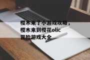 樱木来了小游戏攻略,樱木来到樱花olic冒险游戏大全 樱木来了小游戏攻略,樱木来到樱花olic冒险游戏大全