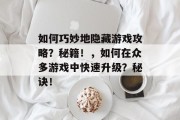如何巧妙地隐藏游戏攻略？秘籍！，如何在众多游戏中快速升级？秘诀！