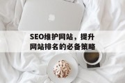 SEO维护网站,提升网站排名的必备策略 SEO维护网站,提升网站排名的必备策略